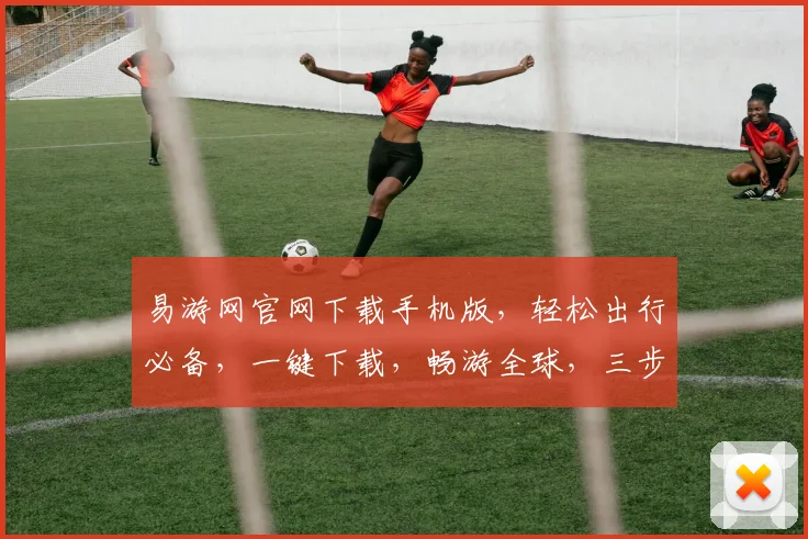 易游网官网下载手机版，轻松出行必备，一键下载，畅游全球，三步搞定，畅享旅行乐趣，出行无忧。
