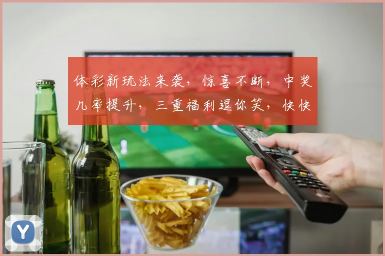 体彩新玩法来袭，惊喜不断，中奖几率提升，三重福利逗你笑，快快参与抢好运