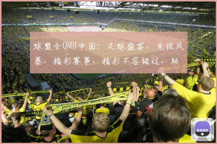 球盟会QMH中国：足球盛宴，竞技风暴，精彩赛事，精彩不容错过，助力中国足球发展。