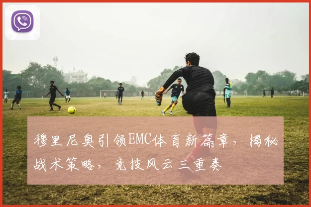 穆里尼奥引领EMC体育新篇章，揭秘战术策略，竞技风云三重奏